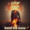 Bend the Knee - Chop Shop