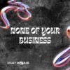 None Of Your Business - Deejay Bassulas