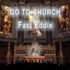 GO TO CHURCH - Fast Eddie