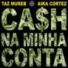 Cash na Minha Conta - Taz Mureb&DJ Pamplona&Aika Cortez