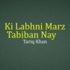 Ki Labhni Marz Tabiban Nay - Tariq Khan