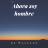 Ahora Soy Hombre - DJ Wallace