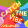 Catch The Vibe - Juke Drastik